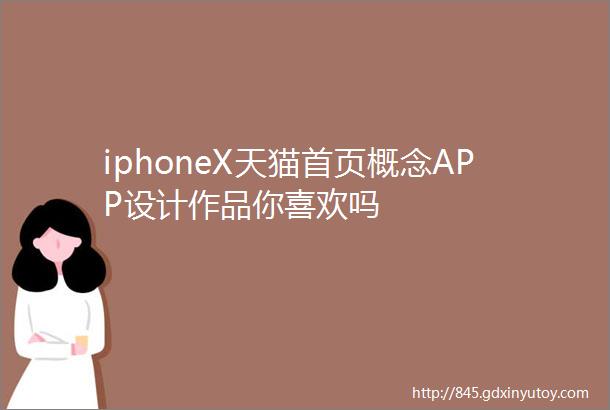 iphoneX天猫首页概念APP设计作品你喜欢吗