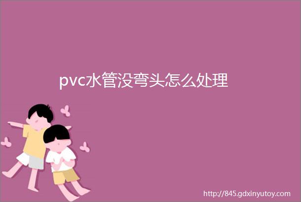 pvc水管没弯头怎么处理