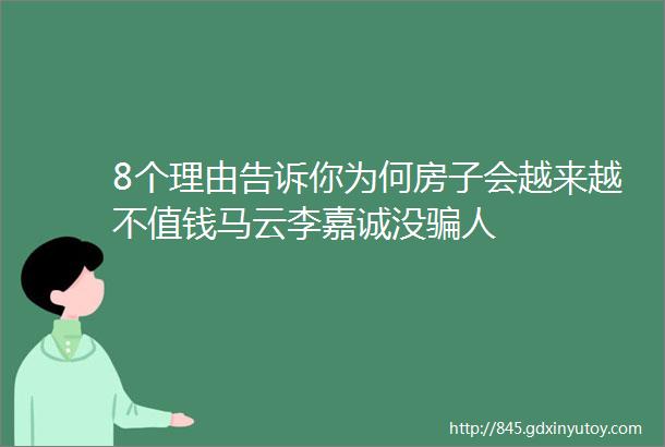 8个理由告诉你为何房子会越来越不值钱马云李嘉诚没骗人