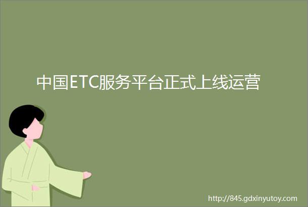 中国ETC服务平台正式上线运营